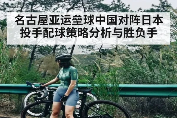 名古屋亚运垒球中国对阵日本投手配球策略分析与胜负手 - KAIYUNAPP