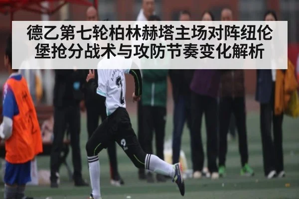 德乙第七轮柏林赫塔主场对阵纽伦堡抢分战术与攻防节奏变化解析 - KAIYUNAPP