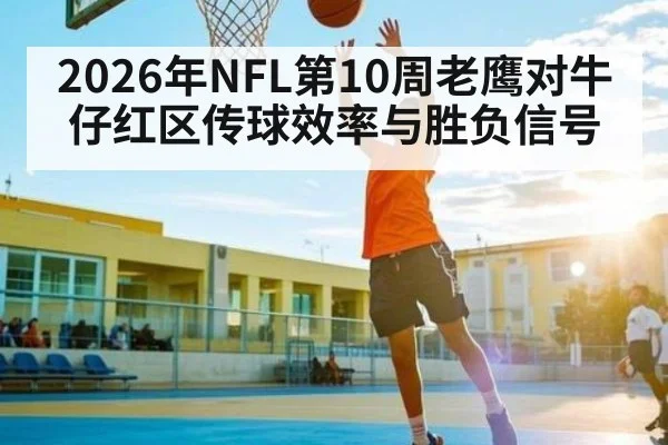 2026年NFL第10周老鹰对牛仔红区传球效率与胜负信号 - KAIYUNAPP